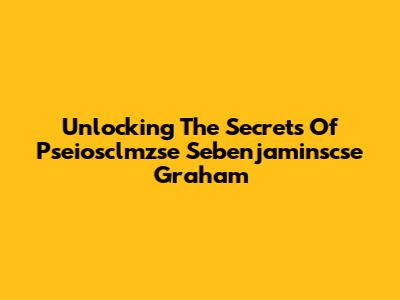 Unlocking The Secrets Of Pseiosclmzse Sebenjaminscse Graham