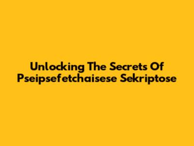 Unlocking The Secrets Of Pseipsefetchaisese Sekriptose