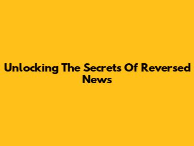 Unlocking The Secrets Of Reversed News
