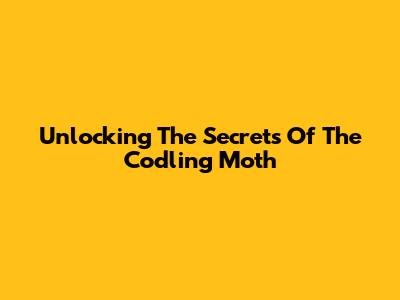 Unlocking The Secrets Of The Codling Moth