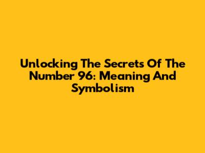 Unlocking The Secrets Of The Number 96: Meaning And Symbolism