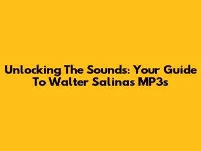 Unlocking The Sounds: Your Guide To Walter Salinas MP3s