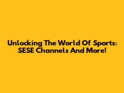 Unlocking The World Of Sports: SESE Channels And More!