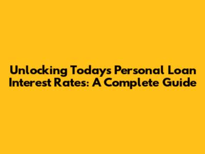 Unlocking Today's Personal Loan Interest Rates: A Complete Guide