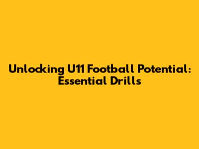 Unlocking U11 Football Potential: Essential Drills