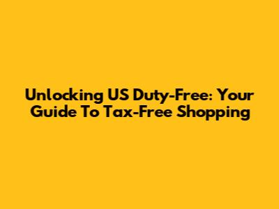 Unlocking US Duty-Free: Your Guide To Tax-Free Shopping