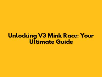Unlocking V3 Mink Race: Your Ultimate Guide