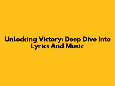 Unlocking Victory: Deep Dive Into Lyrics And Music