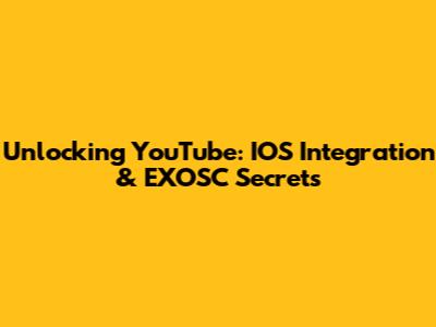 Unlocking YouTube: IOS Integration & EXOSC Secrets