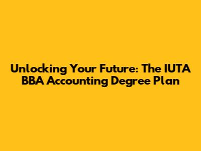 Unlocking Your Future: The IUTA BBA Accounting Degree Plan