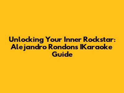 Unlocking Your Inner Rockstar: Alejandro Rondon's IKaraoke Guide
