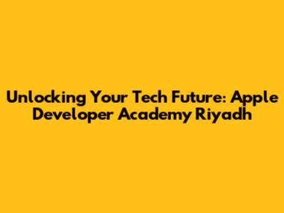 Unlocking Your Tech Future: Apple Developer Academy Riyadh
