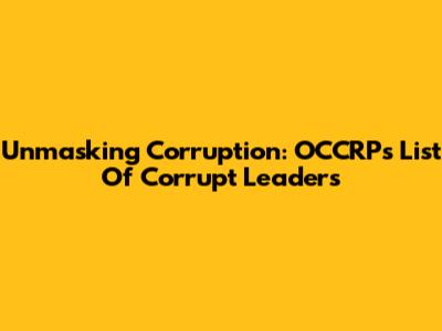 Unmasking Corruption: OCCRP's List Of Corrupt Leaders