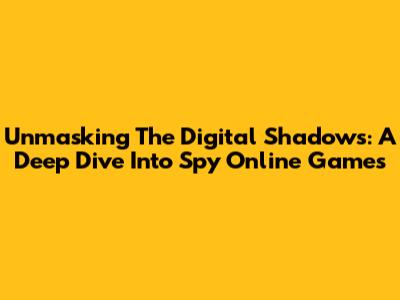 Unmasking The Digital Shadows: A Deep Dive Into Spy Online Games