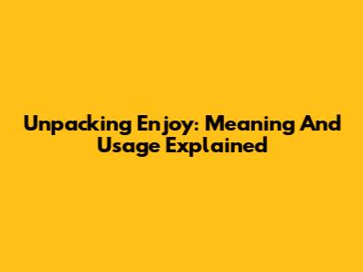 Unpacking "Enjoy": Meaning And Usage Explained