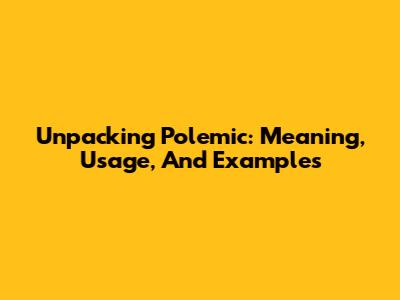 Unpacking 'Polemic': Meaning, Usage, And Examples