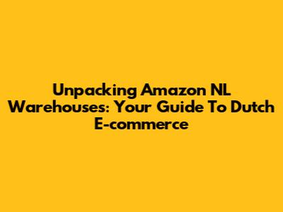 Unpacking Amazon NL Warehouses: Your Guide To Dutch E-commerce