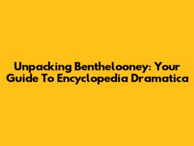 Unpacking Benthelooney: Your Guide To Encyclopedia Dramatica