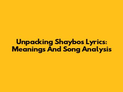 Unpacking Shaybo's Lyrics: Meanings And Song Analysis