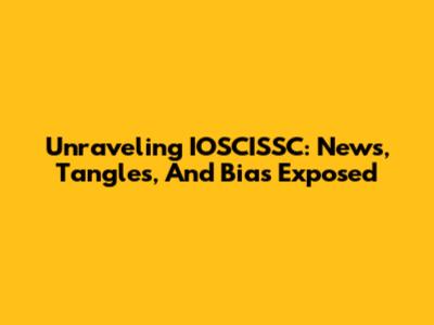 Unraveling IOSCISSC: News, Tangles, And Bias Exposed