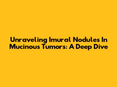 Unraveling Imural Nodules In Mucinous Tumors: A Deep Dive