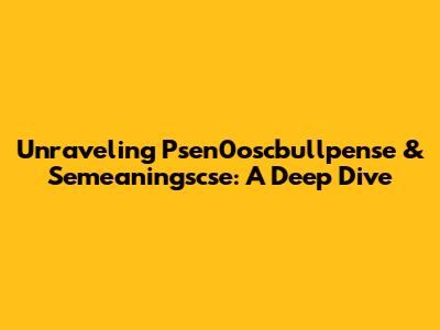 Unraveling Psen0oscbullpense & Semeaningscse: A Deep Dive