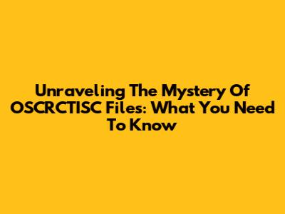 Unraveling The Mystery Of OSCRCTISC Files: What You Need To Know