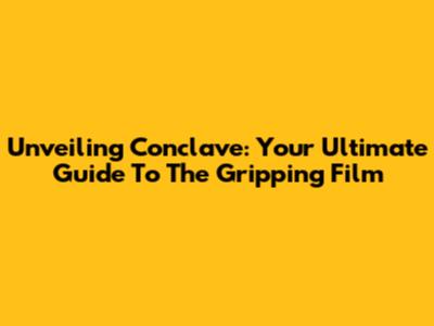 Unveiling 'Conclave': Your Ultimate Guide To The Gripping Film