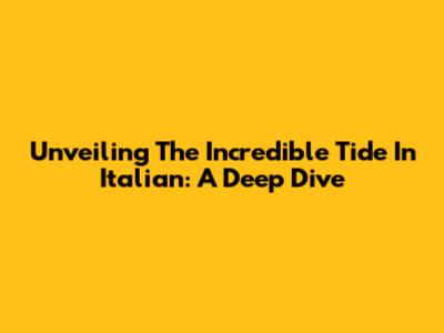 Unveiling 'The Incredible Tide' In Italian: A Deep Dive