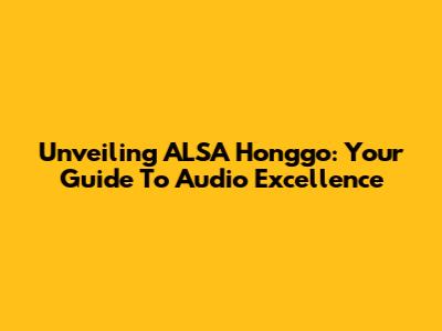 Unveiling ALSA Honggo: Your Guide To Audio Excellence