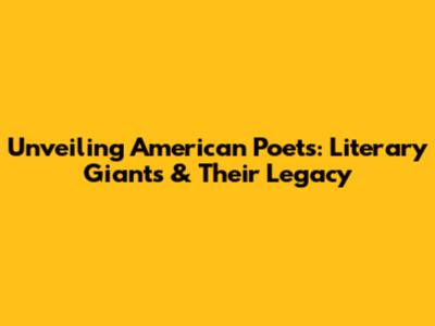 Unveiling American Poets: Literary Giants & Their Legacy