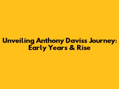 Unveiling Anthony Davis's Journey: Early Years & Rise
