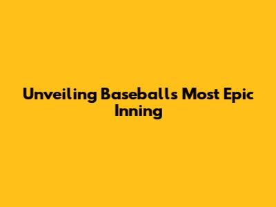 Unveiling Baseball's Most Epic Inning