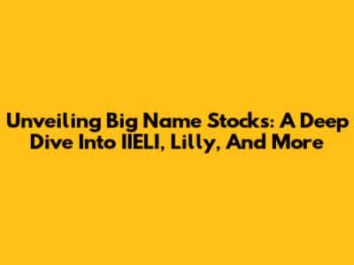 Unveiling Big Name Stocks: A Deep Dive Into IIELI, Lilly, And More