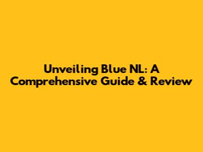 Unveiling Blue NL: A Comprehensive Guide & Review