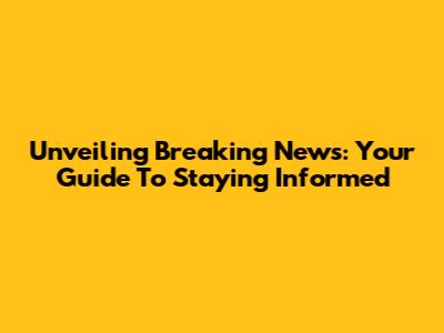 Unveiling Breaking News: Your Guide To Staying Informed