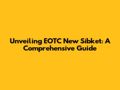 Unveiling EOTC New Sibket: A Comprehensive Guide