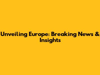 Unveiling Europe: Breaking News & Insights