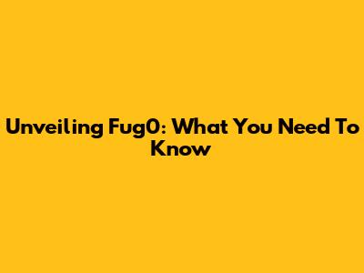 Unveiling Fug0: What You Need To Know