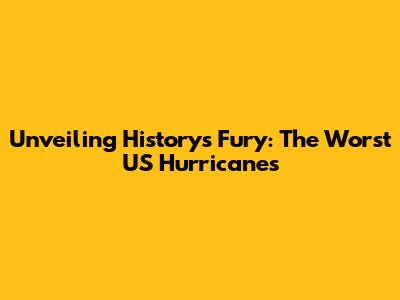 Unveiling History's Fury: The Worst US Hurricanes