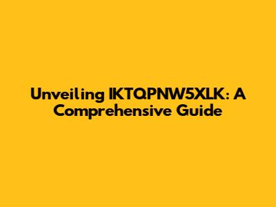 Unveiling IKTQPNW5XLK: A Comprehensive Guide