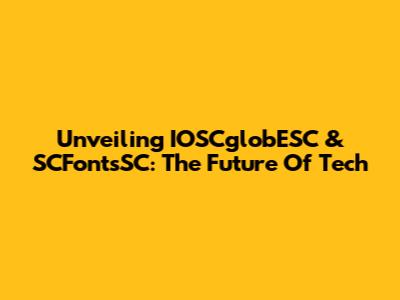 Unveiling IOSCglobESC & SCFontsSC: The Future Of Tech