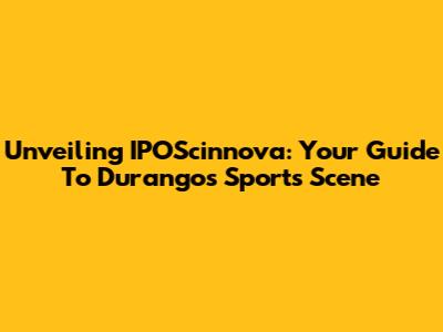 Unveiling IPOScinnova: Your Guide To Durango's Sports Scene