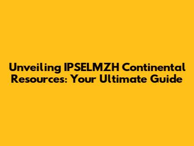 Unveiling IPSELMZH Continental Resources: Your Ultimate Guide