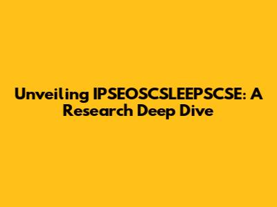 Unveiling IPSEOSCSLEEPSCSE: A Research Deep Dive