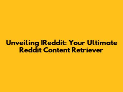 Unveiling IReddit: Your Ultimate Reddit Content Retriever
