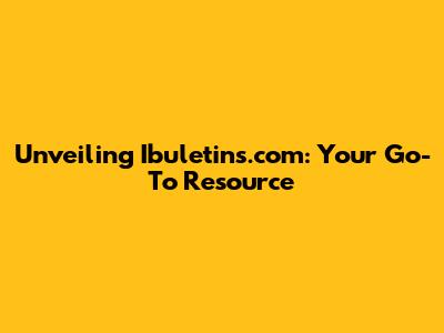 Unveiling Ibuletins.com: Your Go-To Resource