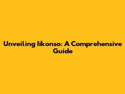 Unveiling Iikonso: A Comprehensive Guide