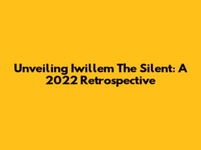 Unveiling Iwillem The Silent: A 2022 Retrospective