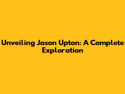 Unveiling Jason Upton: A Complete Exploration
